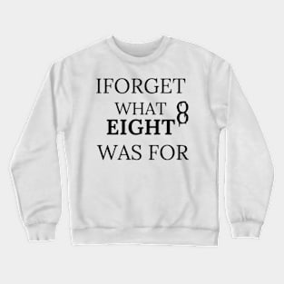 iforget what eight was for Crewneck Sweatshirt